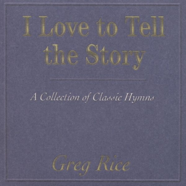 I Love to Tell the Story: A Collection of Classic Hymns by Greg Rice ...