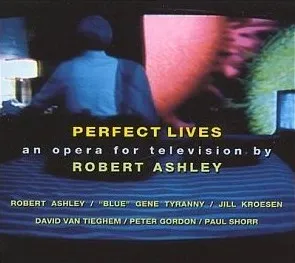 Perfect Lives (An Opera for Television by Robert Ashley)