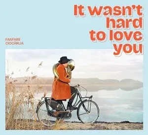 It Wasn't Hard to Love You by Fanfare Ciocărlia album cover