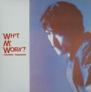 What, Me Worry? by 高橋幸宏 [Yukihiro Takahashi] (Album, Synthpop